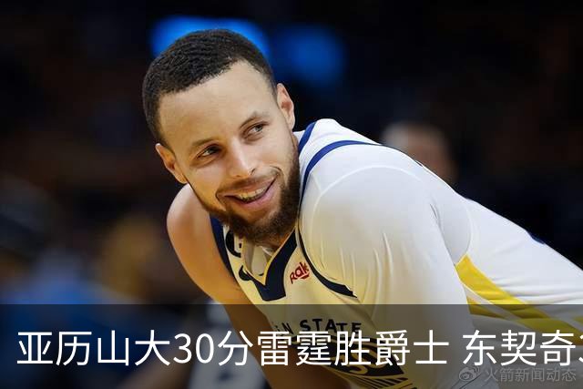 亚历山大30分雷霆胜爵士 东契奇35分率队擒熊